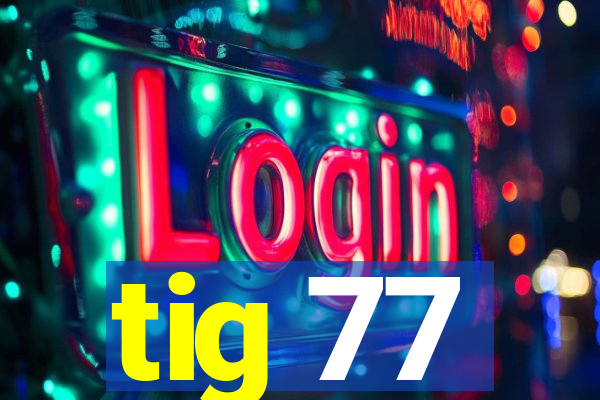 tig 77